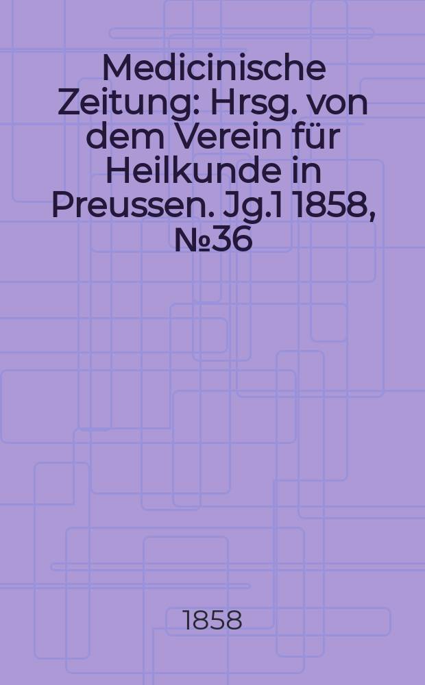 Medicinische Zeitung : Hrsg. von dem Verein für Heilkunde in Preussen. Jg.1 1858, №36