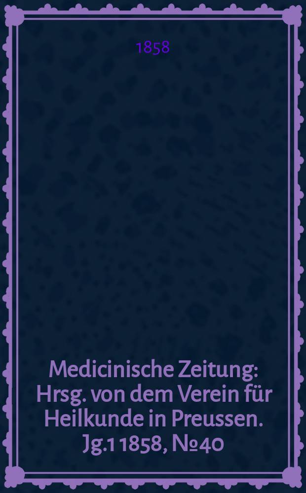 Medicinische Zeitung : Hrsg. von dem Verein für Heilkunde in Preussen. Jg.1 1858, №40
