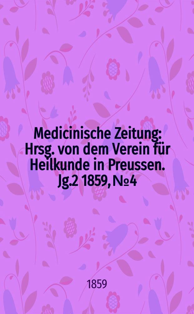Medicinische Zeitung : Hrsg. von dem Verein f&uuml;r Heilkunde in Preussen. Jg.2 1859, №4
