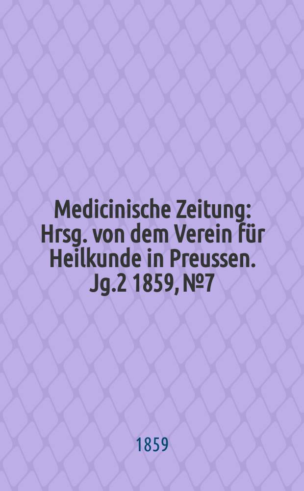 Medicinische Zeitung : Hrsg. von dem Verein für Heilkunde in Preussen. Jg.2 1859, №7