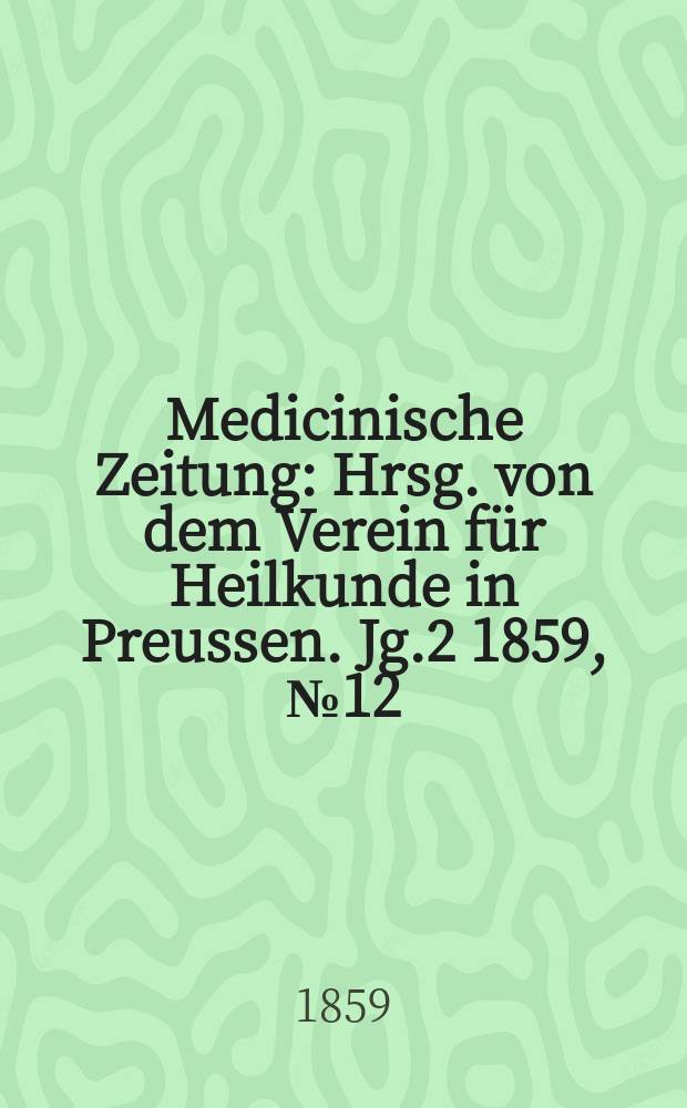 Medicinische Zeitung : Hrsg. von dem Verein f&uuml;r Heilkunde in Preussen. Jg.2 1859, №12