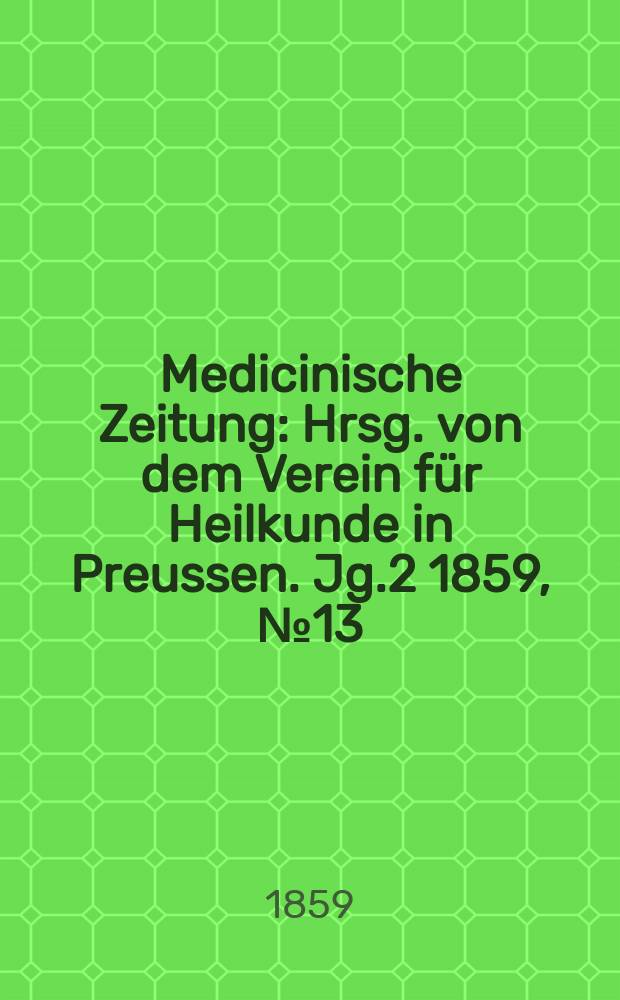 Medicinische Zeitung : Hrsg. von dem Verein für Heilkunde in Preussen. Jg.2 1859, №13