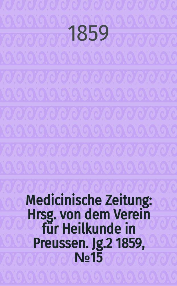 Medicinische Zeitung : Hrsg. von dem Verein für Heilkunde in Preussen. Jg.2 1859, №15