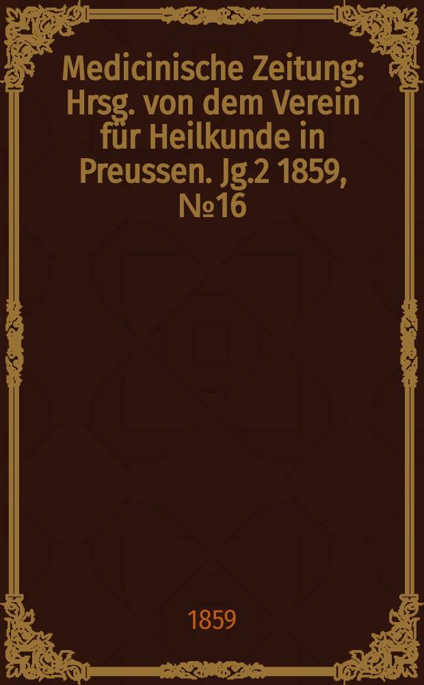 Medicinische Zeitung : Hrsg. von dem Verein f&uuml;r Heilkunde in Preussen. Jg.2 1859, №16