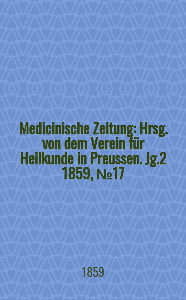 Medicinische Zeitung : Hrsg. von dem Verein für Heilkunde in Preussen. Jg.2 1859, №17