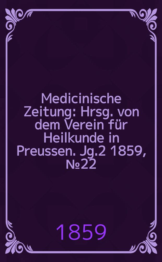 Medicinische Zeitung : Hrsg. von dem Verein für Heilkunde in Preussen. Jg.2 1859, №22