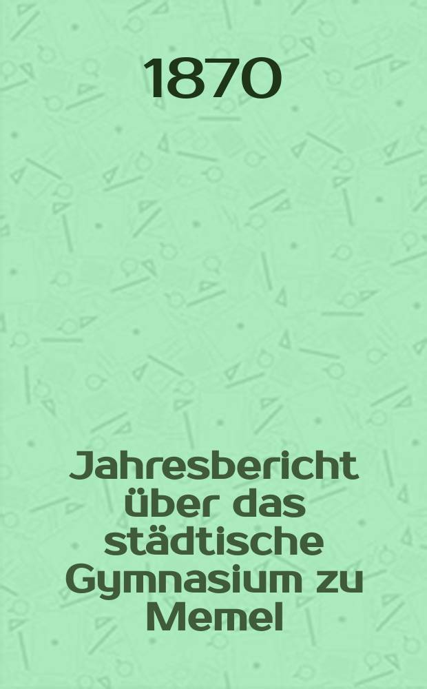 Jahresbericht über das städtische Gymnasium zu Memel