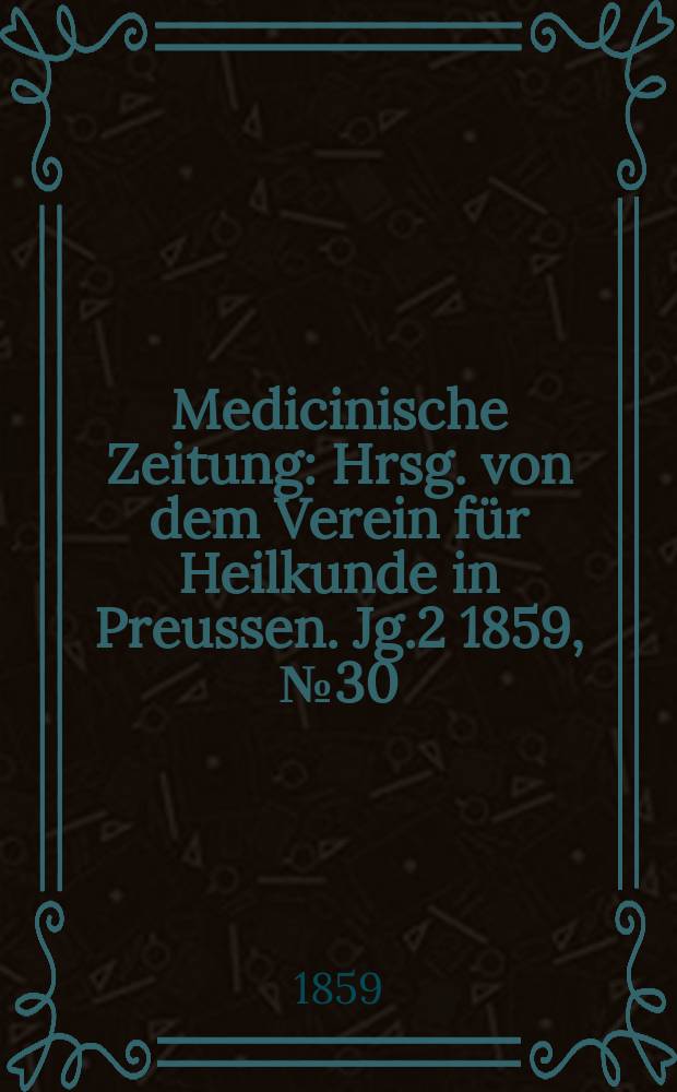 Medicinische Zeitung : Hrsg. von dem Verein für Heilkunde in Preussen. Jg.2 1859, №30