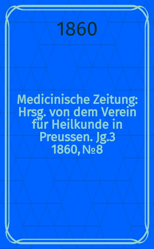 Medicinische Zeitung : Hrsg. von dem Verein f&uuml;r Heilkunde in Preussen. Jg.3 1860, №8