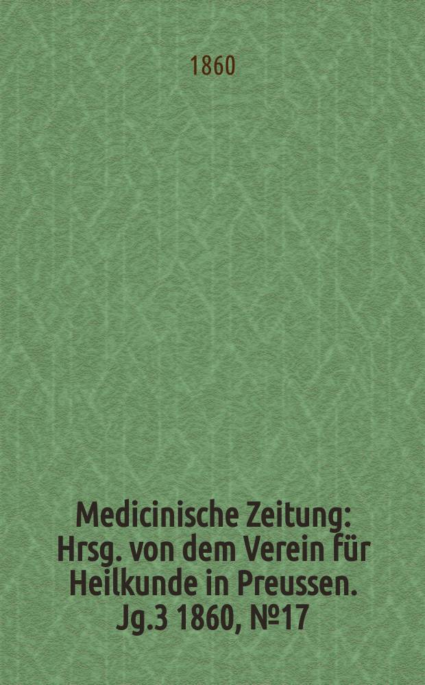 Medicinische Zeitung : Hrsg. von dem Verein für Heilkunde in Preussen. Jg.3 1860, №17