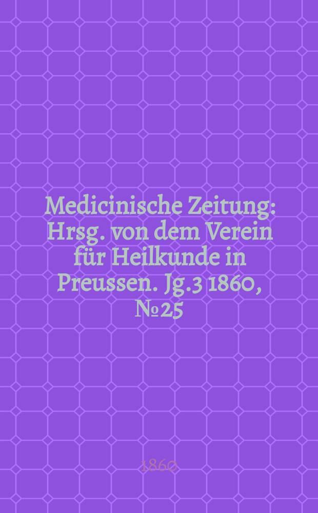 Medicinische Zeitung : Hrsg. von dem Verein für Heilkunde in Preussen. Jg.3 1860, №25