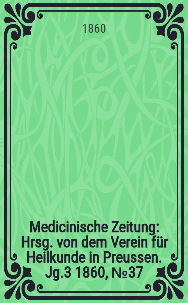 Medicinische Zeitung : Hrsg. von dem Verein f&uuml;r Heilkunde in Preussen. Jg.3 1860, №37
