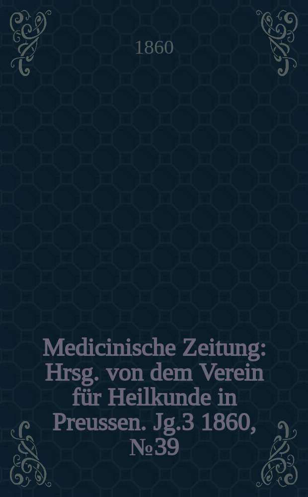 Medicinische Zeitung : Hrsg. von dem Verein für Heilkunde in Preussen. Jg.3 1860, №39