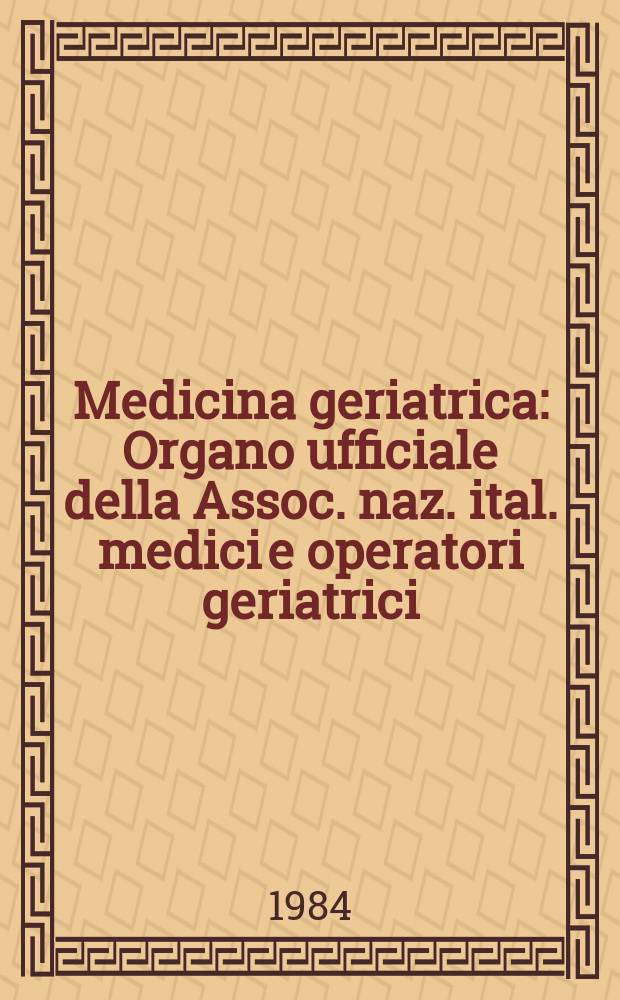 Medicina geriatrica : Organo ufficiale della Assoc. naz. ital. medici e operatori geriatrici (A.N.I.M.O.G.). A.16 1984, Fasc.4 : "Fattori di rischio nell'uomo che invecchia", VI Congresso nazionale