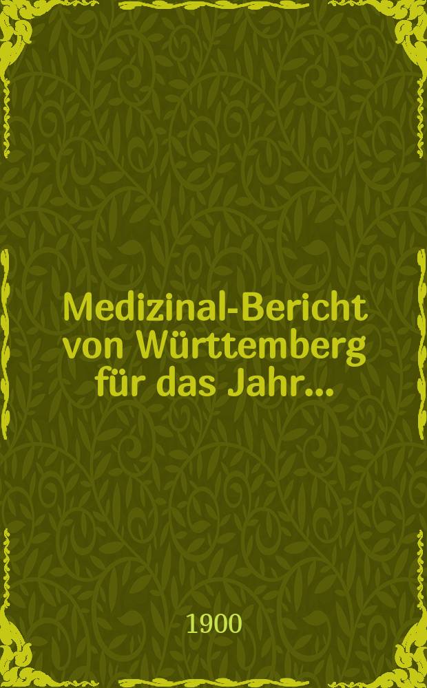 Medizinal-Bericht von Württemberg für das Jahr ... : Im Auftrag des k. Min. den innern hrsg. von dem k. Medizinal-Kollegium