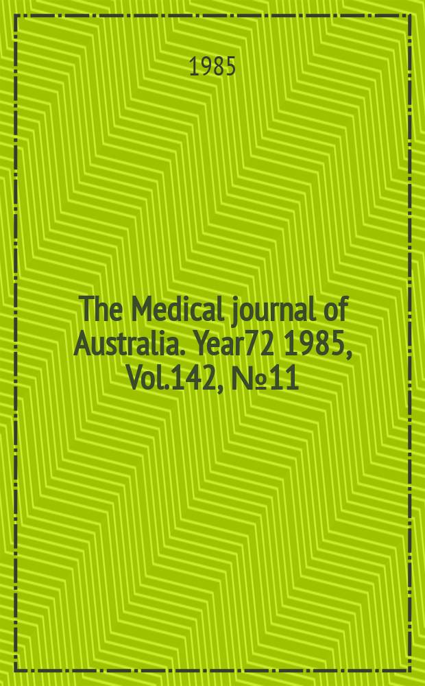 The Medical journal of Australia. Year72 1985, Vol.142, №11