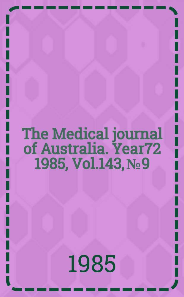 The Medical journal of Australia. Year72 1985, Vol.143, №9