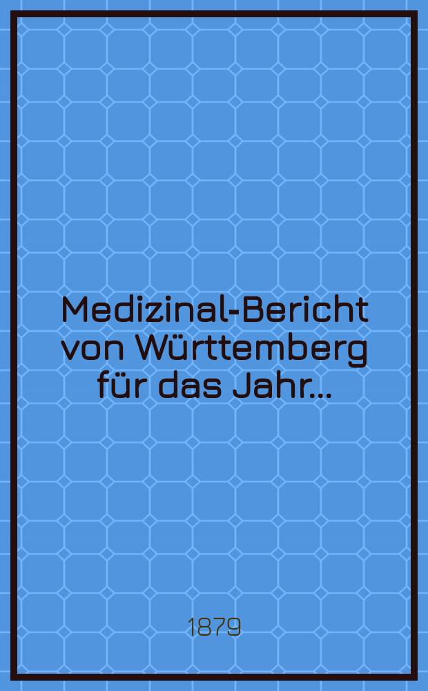 Medizinal-Bericht von Württemberg für das Jahr ... : Im Auftrag des k. Min. den innern hrsg. von dem k. Medizinal-Kollegium
