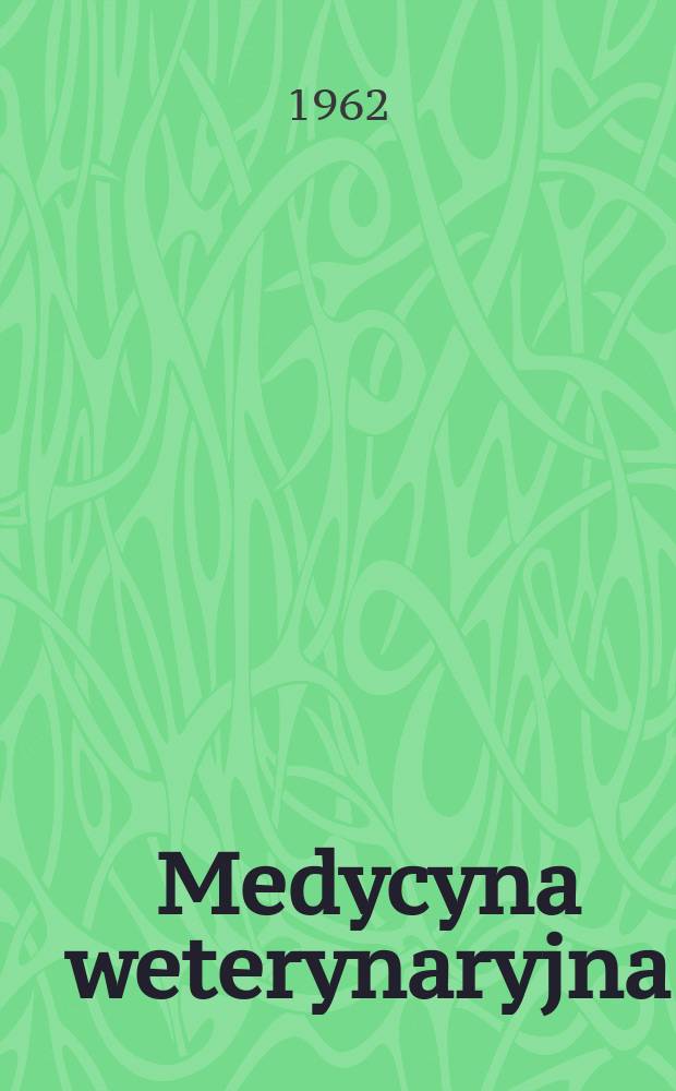 Medycyna weterynaryjna : Dawniej: Przegląd weterynaryjny 1886 - i Wiadomości weterynaryjne 1919 - Miesięcznik poświęcony zagadnieniom epizoocjologii, chorób inwazyjnych, lecznictwa, higieny mięsa i mleka, hodowli i higieny weterynaryjnej oraz weterynarii społecznej i wojskowej. Rok18 1962, №6