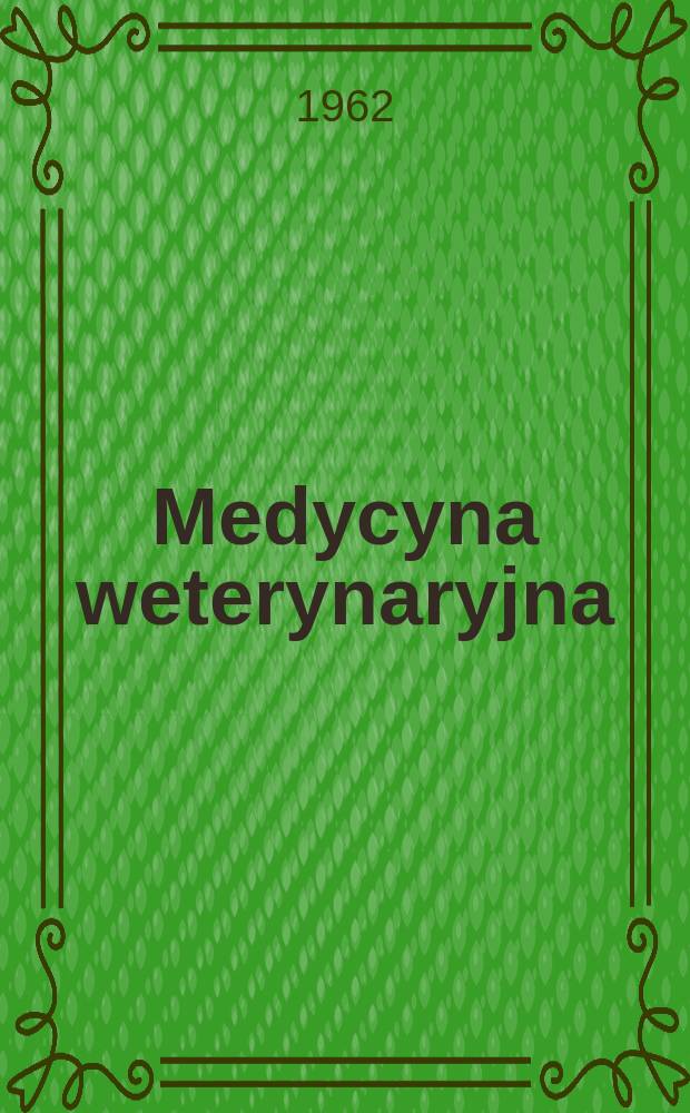 Medycyna weterynaryjna : Dawniej: Przegląd weterynaryjny 1886 - i Wiadomości weterynaryjne 1919 - Miesięcznik poświęcony zagadnieniom epizoocjologii, chorób inwazyjnych, lecznictwa, higieny mięsa i mleka, hodowli i higieny weterynaryjnej oraz weterynarii społecznej i wojskowej. Rok18 1962, №8