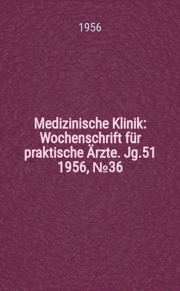 Medizinische Klinik : Wochenschrift für praktische Ärzte. Jg.51 1956, №36