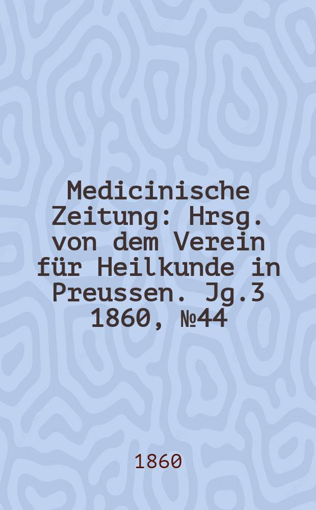 Medicinische Zeitung : Hrsg. von dem Verein für Heilkunde in Preussen. Jg.3 1860, №44