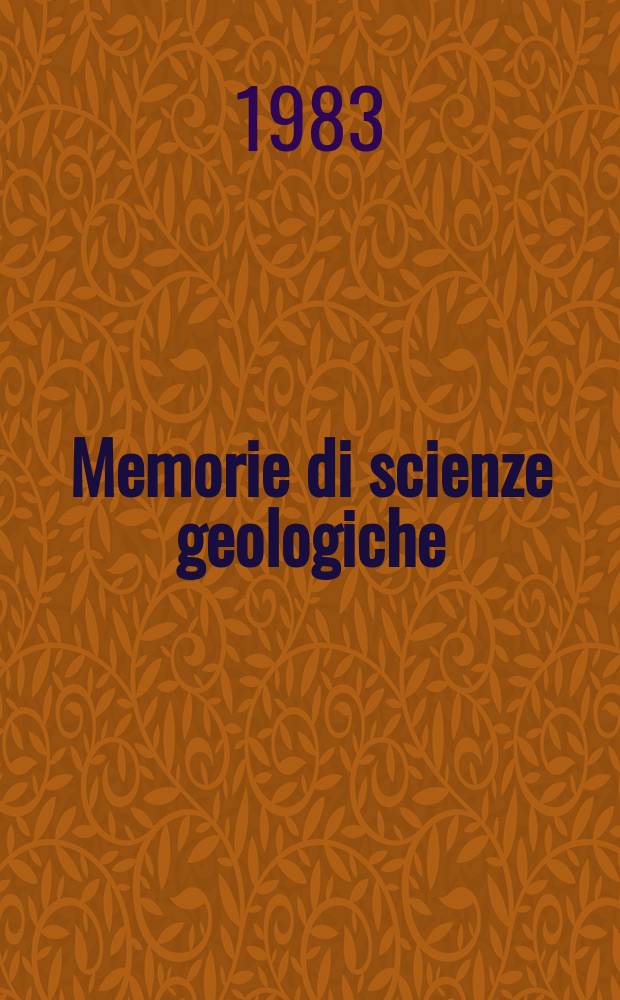 Memorie di scienze geologiche : Già Memorie degli Istituti di geologia e mineralogia dell'Università di Padova. Vol.35 : 1982/1983