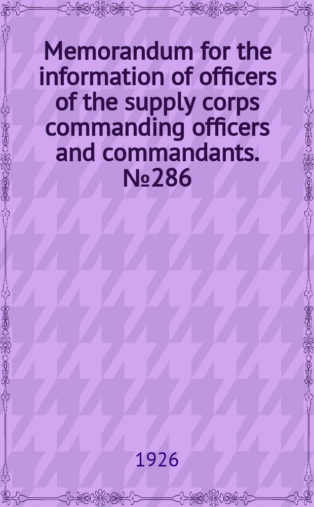 Memorandum for the information of officers of the supply corps commanding officers and commandants. №286 : Navy depart