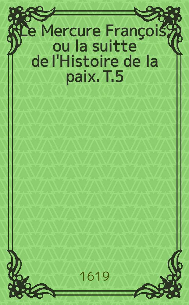 Le Mercure Fran&ccedil;ois, ou la suitte de l'Histoire de la paix. T.5 : 1617-1619
