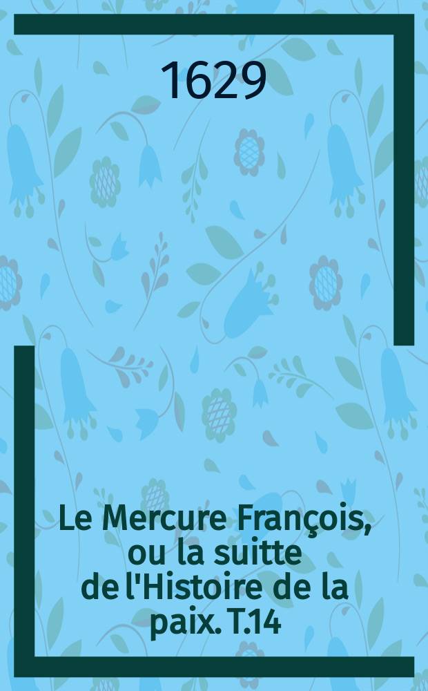 Le Mercure François, ou la suitte de l'Histoire de la paix. T.14 : 1627-1628