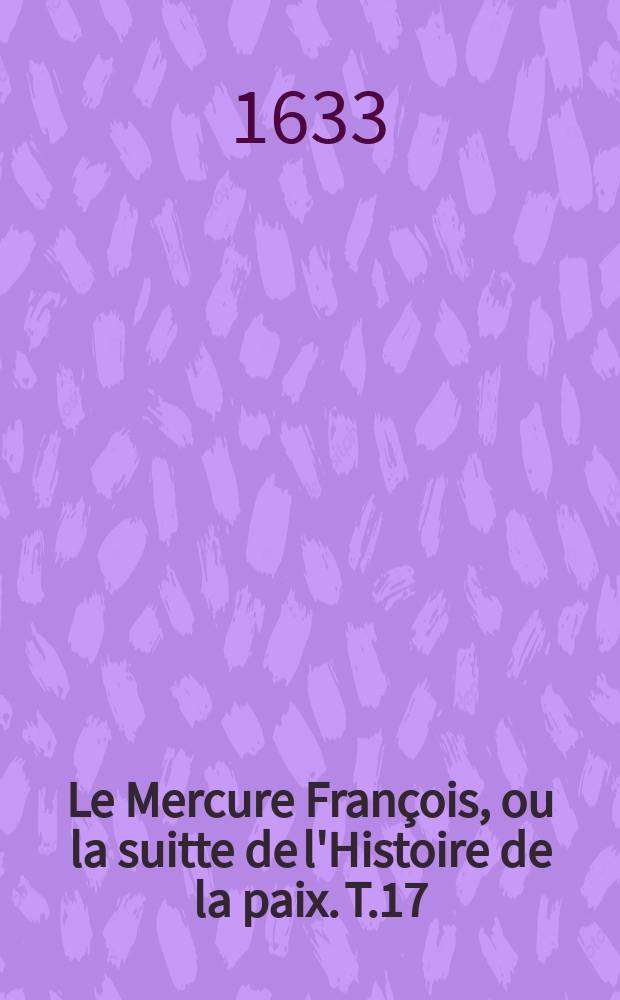 Le Mercure François, ou la suitte de l'Histoire de la paix. T.17 : 1631