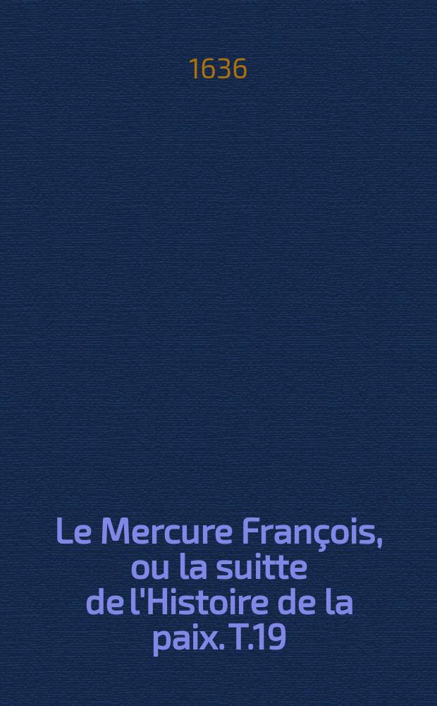 Le Mercure François, ou la suitte de l'Histoire de la paix. T.19 : 1633