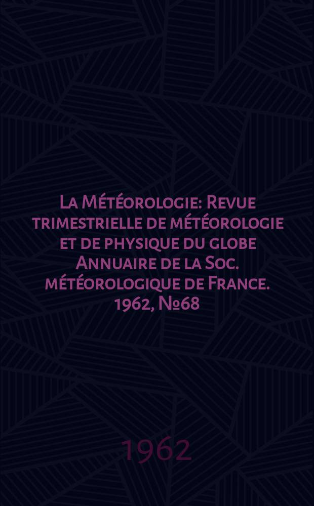La Météorologie : Revue trimestrielle de météorologie et de physique du globe Annuaire de la Soc. météorologique de France. 1962, №68