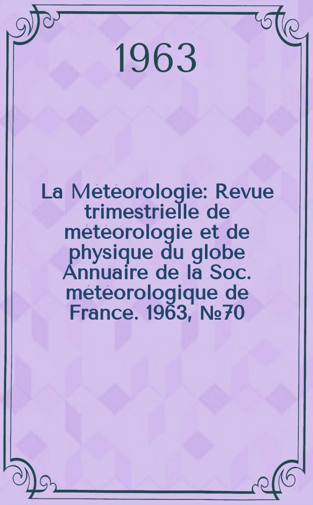 La Météorologie : Revue trimestrielle de météorologie et de physique du globe Annuaire de la Soc. météorologique de France. 1963, №70