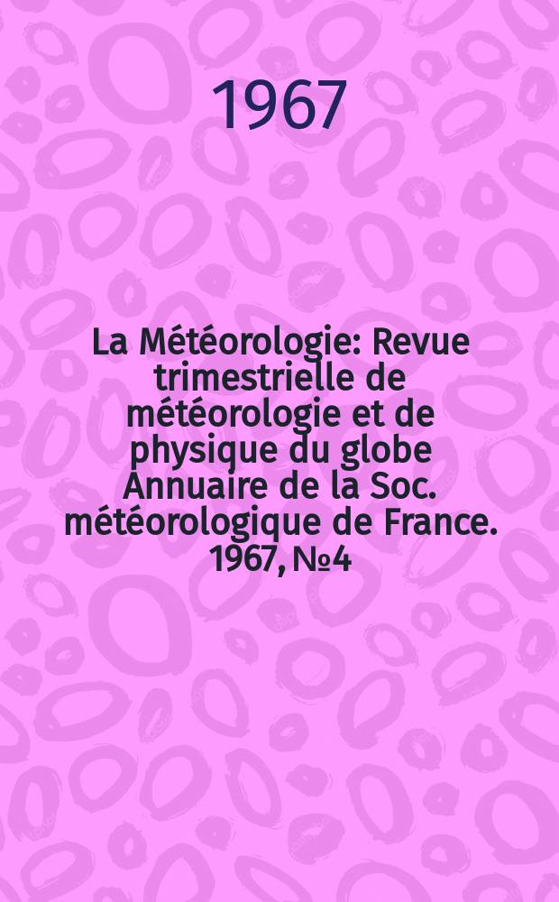 La Météorologie : Revue trimestrielle de météorologie et de physique du globe Annuaire de la Soc. météorologique de France. 1967, №4