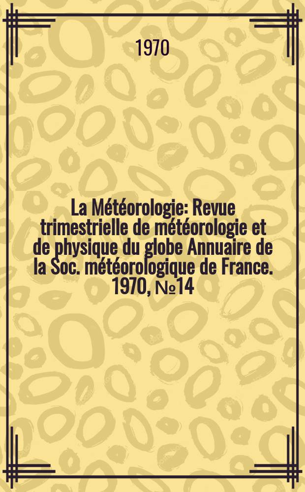 La Météorologie : Revue trimestrielle de météorologie et de physique du globe Annuaire de la Soc. météorologique de France. 1970, №14