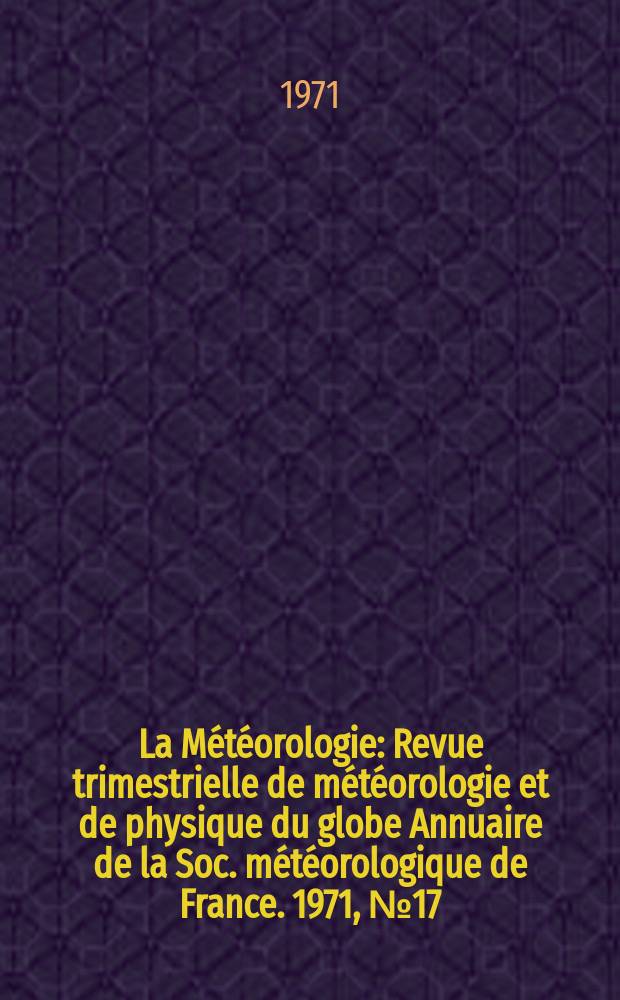 La Météorologie : Revue trimestrielle de météorologie et de physique du globe Annuaire de la Soc. météorologique de France. 1971, №17
