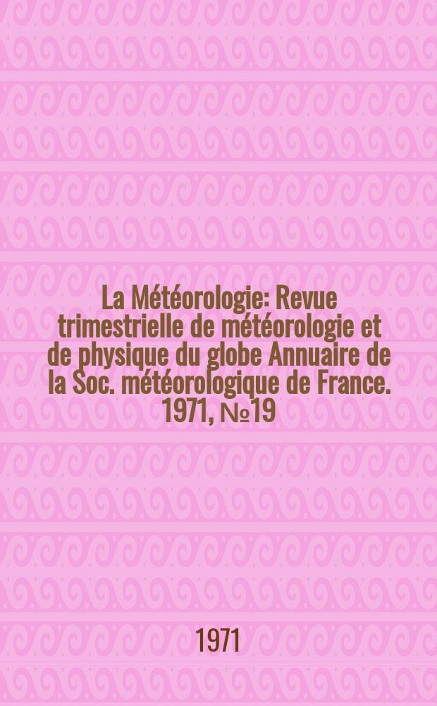 La Météorologie : Revue trimestrielle de météorologie et de physique du globe Annuaire de la Soc. météorologique de France. 1971, №19