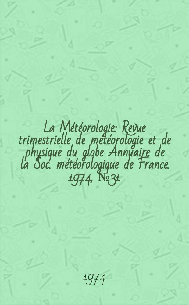 La Météorologie : Revue trimestrielle de météorologie et de physique du globe Annuaire de la Soc. météorologique de France. 1974, №31/32