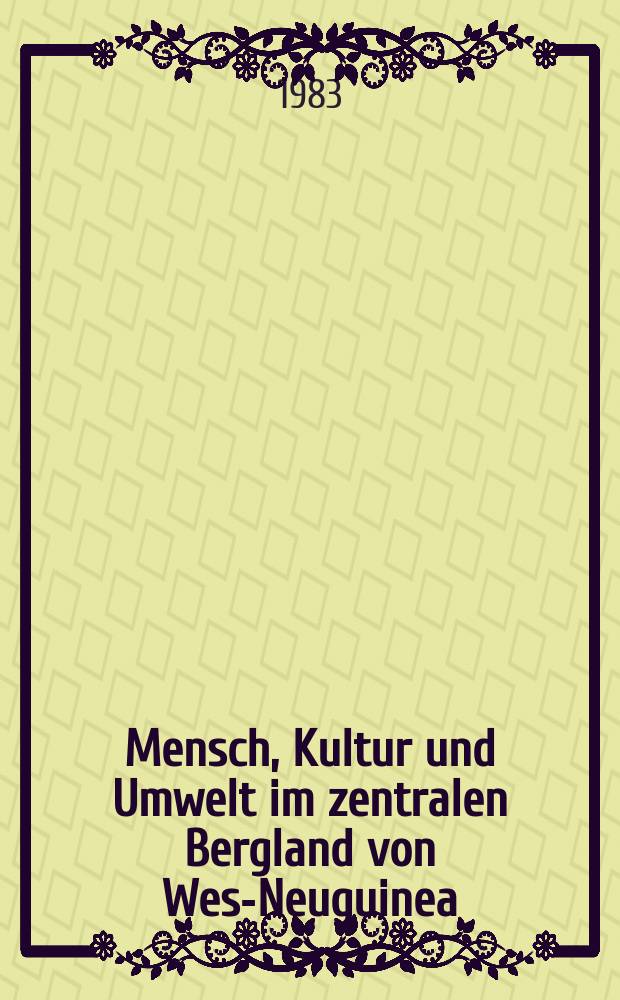 Mensch, Kultur und Umwelt im zentralen Bergland von West- Neuguinea : Beitr. zum interdisziplinären Schwerpunktprogramm der Dt. Forschungsgemeinschaft