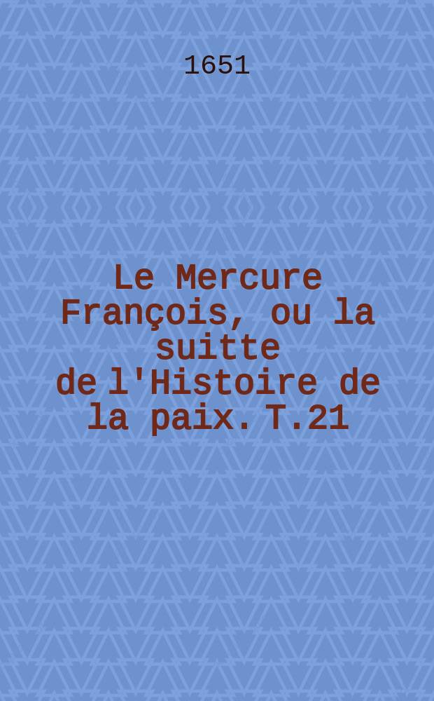 Le Mercure François, ou la suitte de l'Histoire de la paix. T.21 : 1635-1637