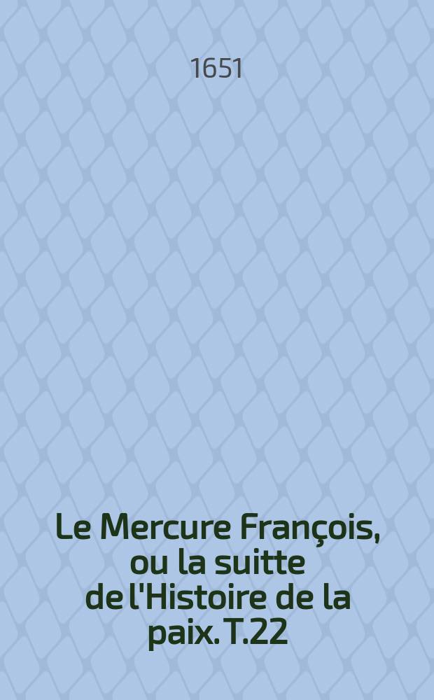 Le Mercure François, ou la suitte de l'Histoire de la paix. T.22 : 1637-1638