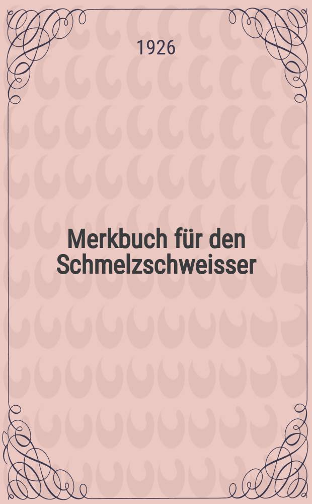 Merkbuch für den Schmelzschweisser : Hrsg. vom Verband für autogene Metallbearbeitung e. v. Hamburg