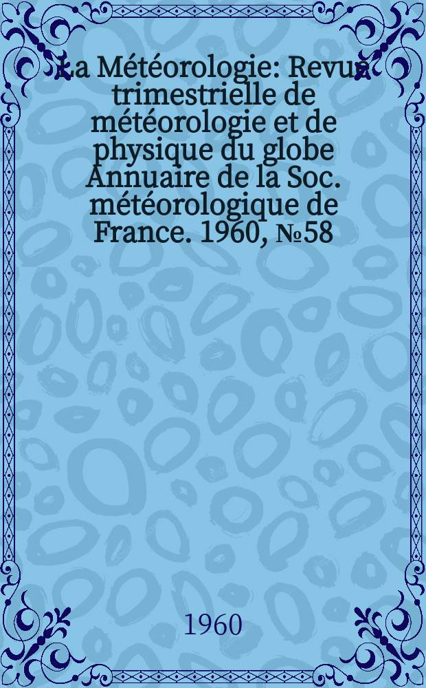 La Météorologie : Revue trimestrielle de météorologie et de physique du globe Annuaire de la Soc. météorologique de France. 1960, №58