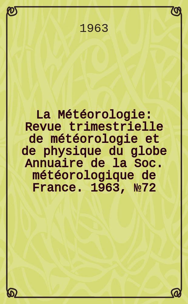 La Météorologie : Revue trimestrielle de météorologie et de physique du globe Annuaire de la Soc. météorologique de France. 1963, №72