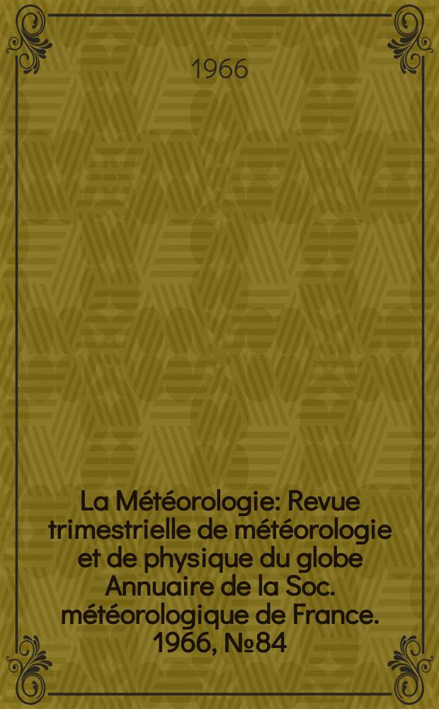 La Météorologie : Revue trimestrielle de météorologie et de physique du globe Annuaire de la Soc. météorologique de France. 1966, №84