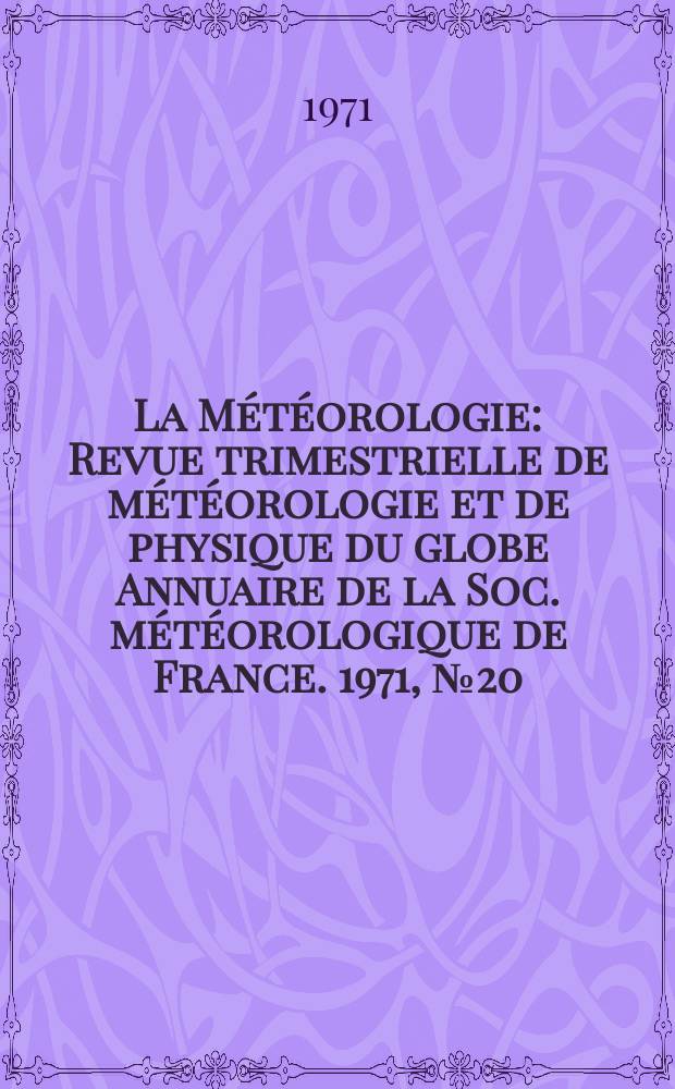 La Météorologie : Revue trimestrielle de météorologie et de physique du globe Annuaire de la Soc. météorologique de France. 1971, №20