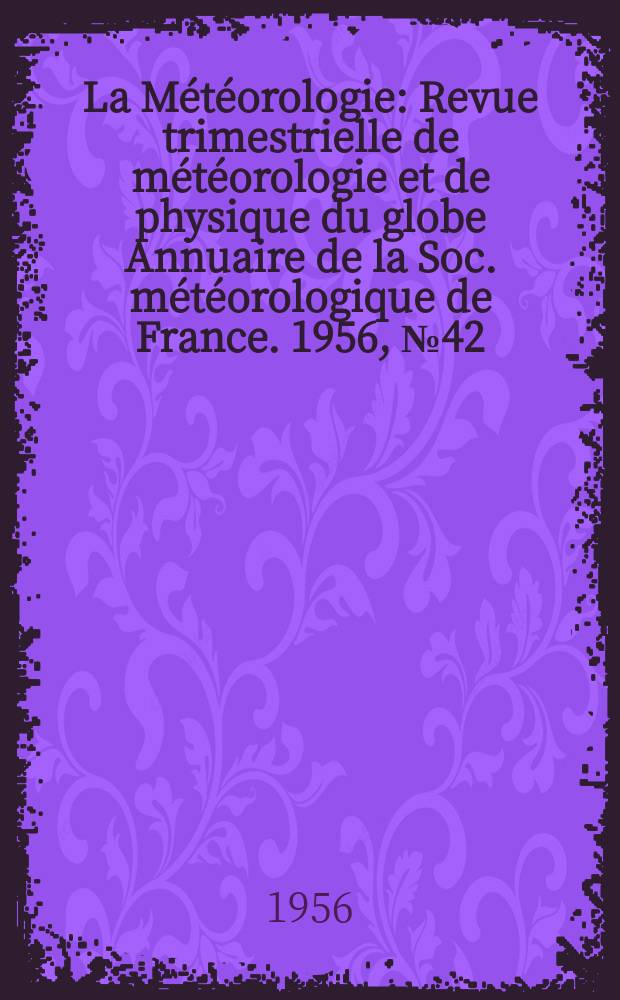 La Météorologie : Revue trimestrielle de météorologie et de physique du globe Annuaire de la Soc. météorologique de France. 1956, №42