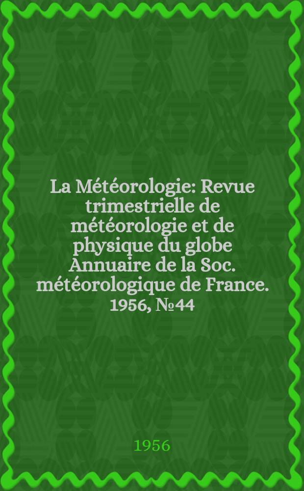 La Météorologie : Revue trimestrielle de météorologie et de physique du globe Annuaire de la Soc. météorologique de France. 1956, №44