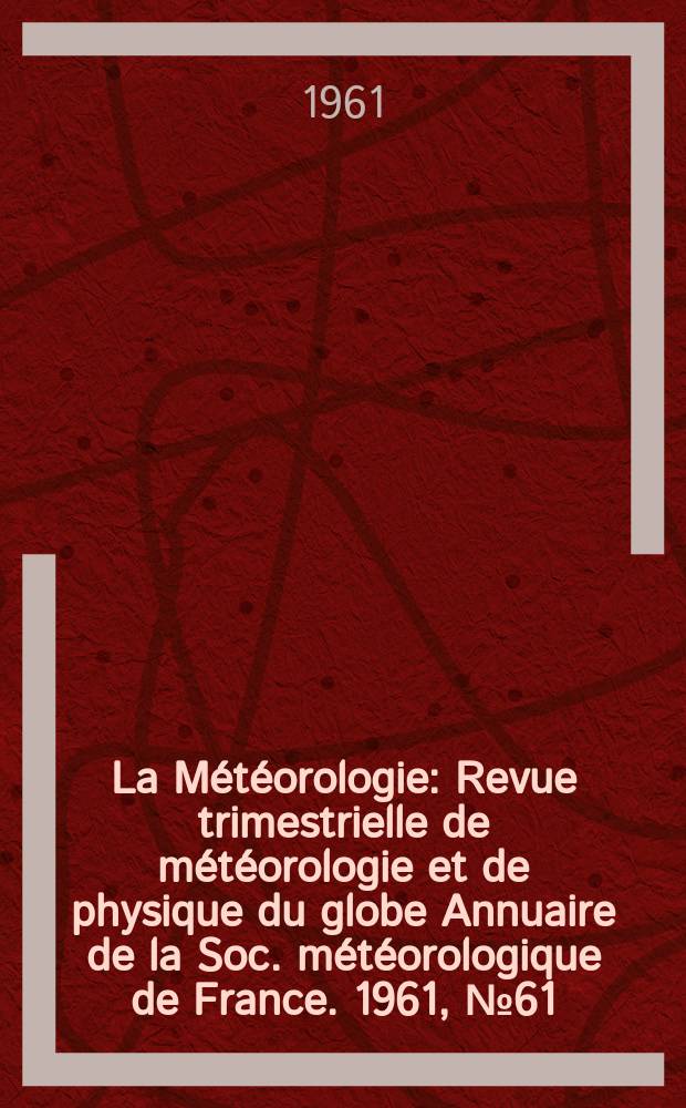 La Météorologie : Revue trimestrielle de météorologie et de physique du globe Annuaire de la Soc. météorologique de France. 1961, №61
